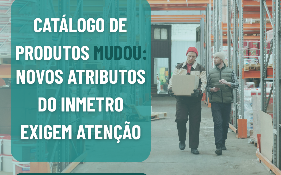 Catálogo de Produtos em 2026: novos atributos do Inmetro exigem atenção dos importadores